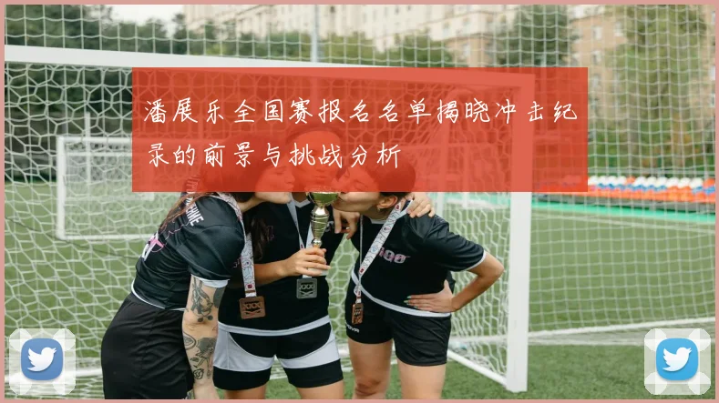 潘展乐全国赛报名名单揭晓冲击纪录的前景与挑战分析