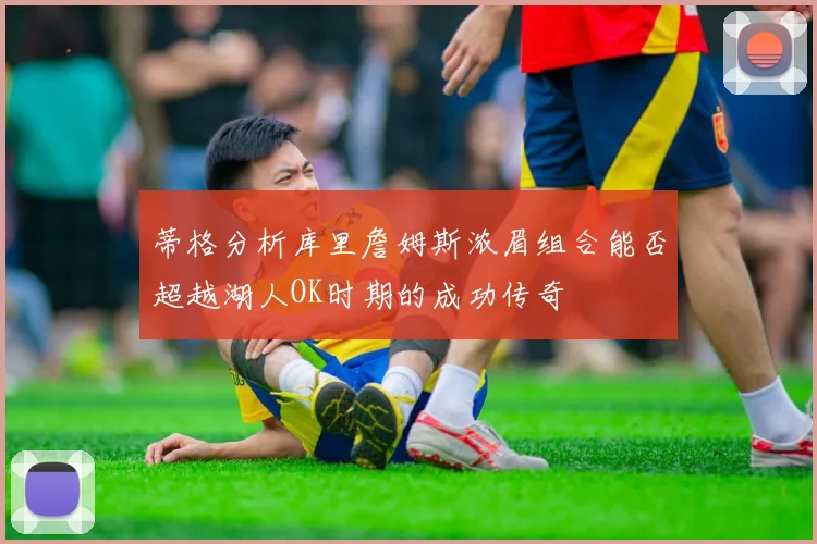 蒂格分析库里詹姆斯浓眉组合能否超越湖人OK时期的成功传奇