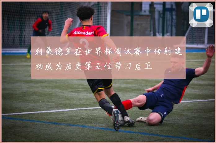 利桑德罗在世界杯淘汰赛中传射建功成为历史第五位带刀后卫