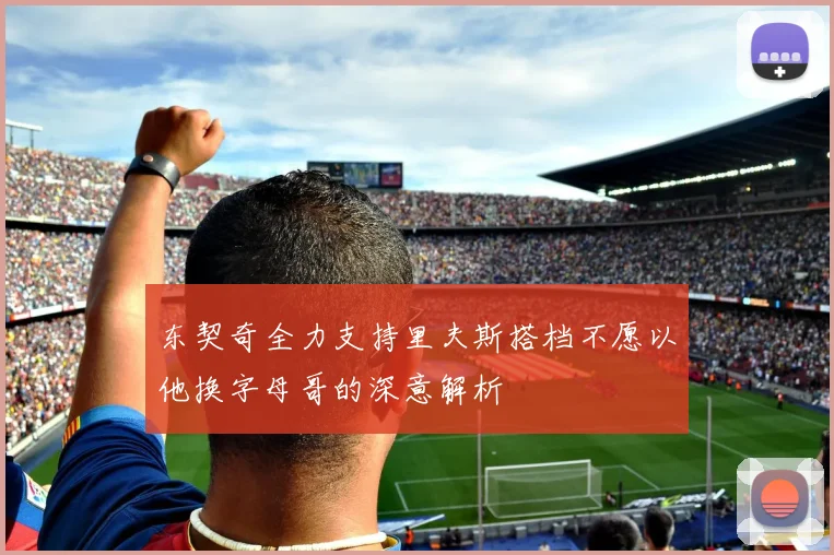 东契奇全力支持里夫斯搭档不愿以他换字母哥的深意解析