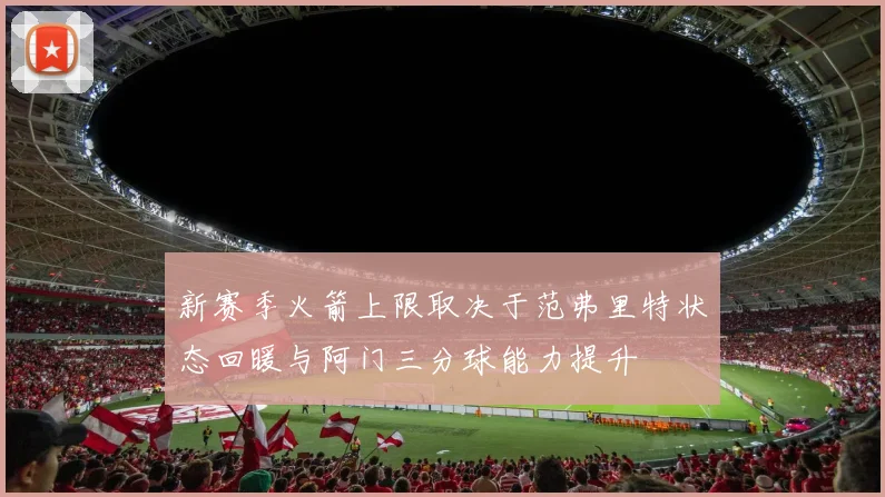 新赛季火箭上限取决于范弗里特状态回暖与阿门三分球能力提升