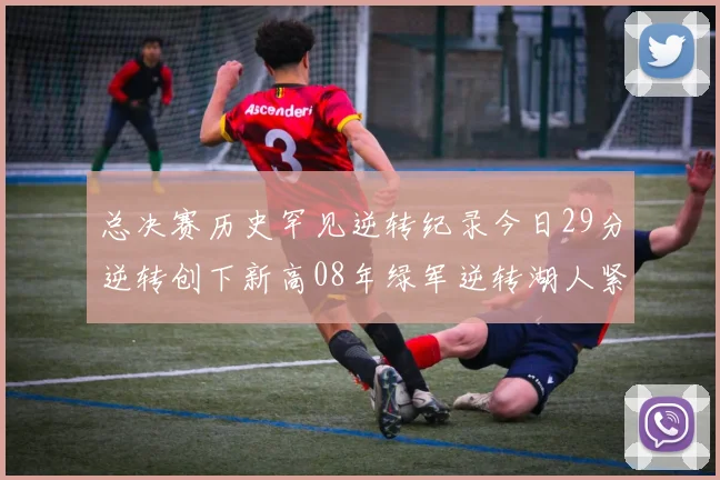 总决赛历史罕见逆转纪录今日29分逆转创下新高08年绿军逆转湖人紧随其后