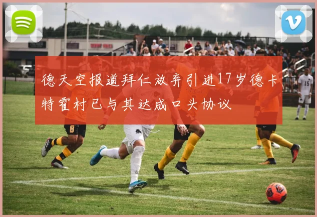 德天空报道拜仁放弃引进17岁德卡特霍村已与其达成口头协议