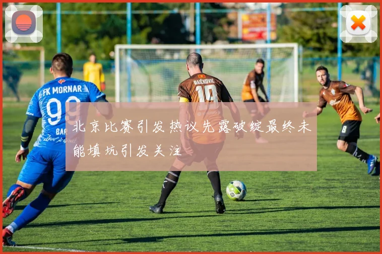 北京比赛引发热议先露破绽最终未能填坑引发关注