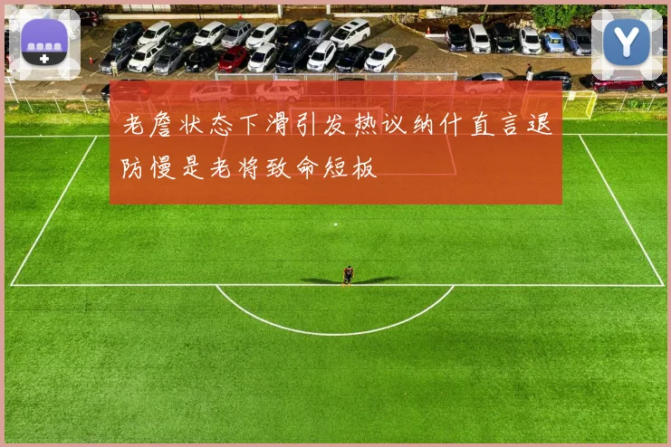老詹状态下滑引发热议纳什直言退防慢是老将致命短板