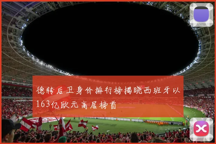 德转后卫身价排行榜揭晓西班牙以163亿欧元高居榜首