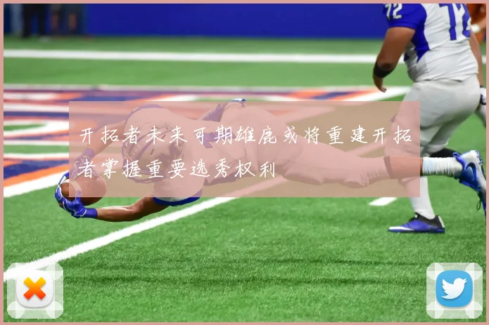 开拓者未来可期雄鹿或将重建开拓者掌握重要选秀权利